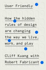 Book Cover of User Friendly: How the Hidden Rules of Design Are Changing the Way We Live, Work, and Play by Cliff Kuang and Robert Fabricant