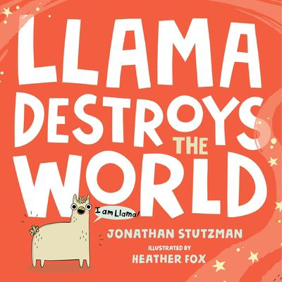 The cover of Llama Destroys the World by Jonathan Stutzman, Illustrated by Heather Fox. Read this book. I don't care if it's a picture book. Read it! It's amazing and hilarious and laughter is good for you.