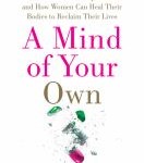 cover image, A mind of your own: the truth about depression and how women can heal their bodies to reclaim their lives : featuring a 30-day plan for transformation